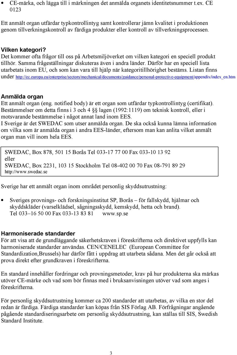 Vilken kategori? Det kommer ofta frågor till oss på Arbetsmiljöverket om vilken kategori en speciell produkt tillhör. Samma frågeställningar diskuteras även i andra länder.