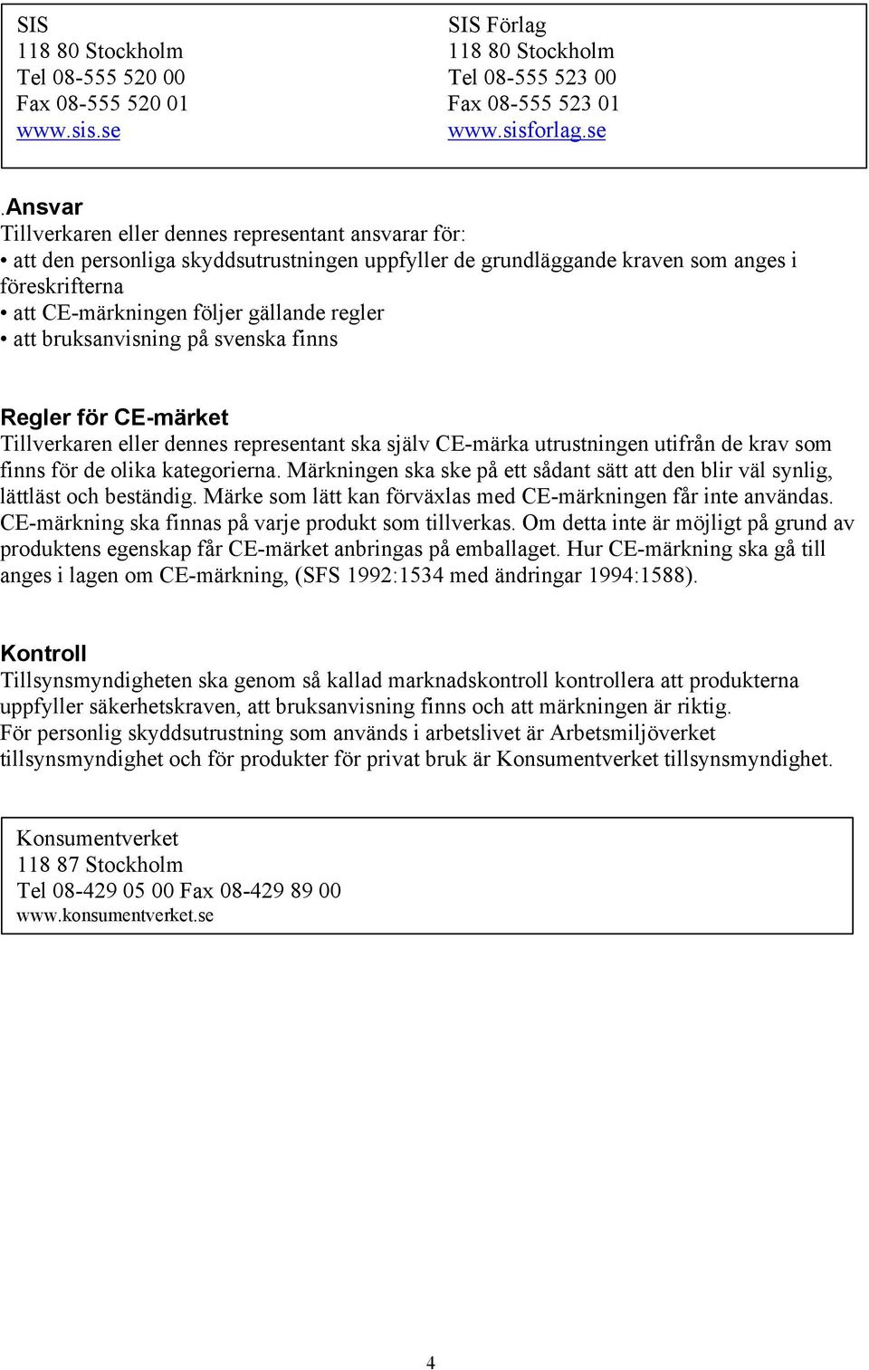 ansvar Tillverkaren eller dennes representant ansvarar för: att den personliga skyddsutrustningen som anges i föreskrifterna att CE-märkningen följer gällande regler att bruksanvisning på svenska