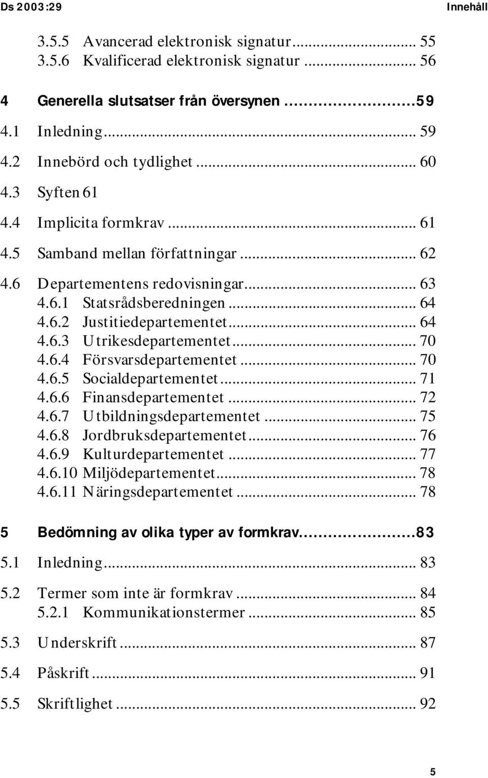 .. 70 4.6.4 Försvarsdepartementet... 70 4.6.5 Socialdepartementet... 71 4.6.6 Finansdepartementet... 72 4.6.7 Utbildningsdepartementet... 75 4.6.8 Jordbruksdepartementet... 76 4.6.9 Kulturdepartementet.