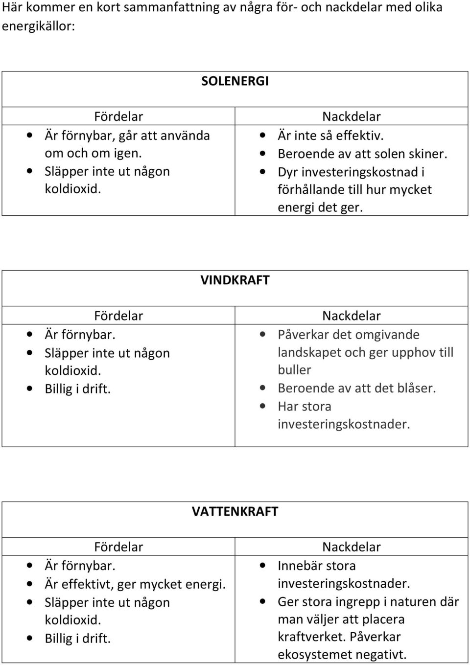 Billig i drift. Påverkar det omgivande landskapet och ger upphov till buller Beroende av att det blåser. Har stora investeringskostnader. VATTENKRAFT Är förnybar.