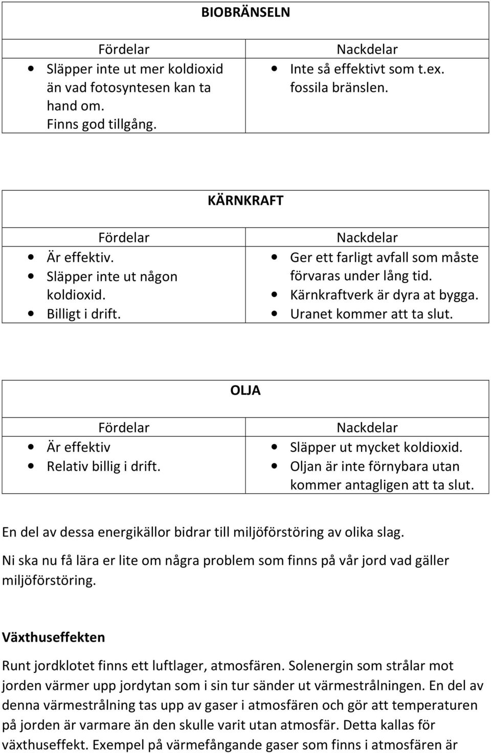 Släpper ut mycket koldioxid. Oljan är inte förnybara utan kommer antagligen att ta slut. En del av dessa energikällor bidrar till miljöförstöring av olika slag.