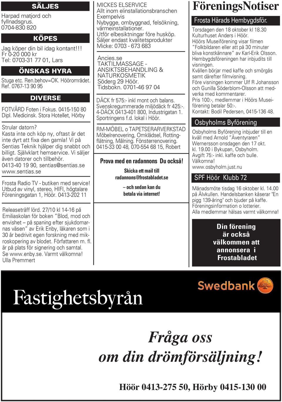 Vi på Sentias Teknik hjälper dig snabbt och billigt. Självklart hemservice. Vi säljer även datorer och tillbehör. 0413-40 19 90, sentias@sentias.se www.sentias.se Frosta Radio TV - butiken med service!