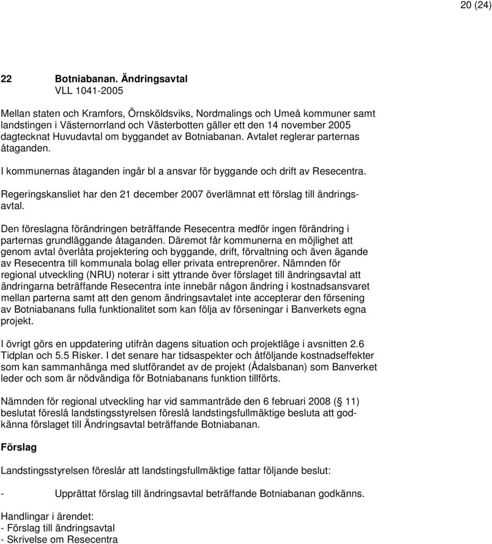 Huvudavtal om byggandet av Botniabanan. Avtalet reglerar parternas åtaganden. I kommunernas åtaganden ingår bl a ansvar för byggande och drift av Resecentra.