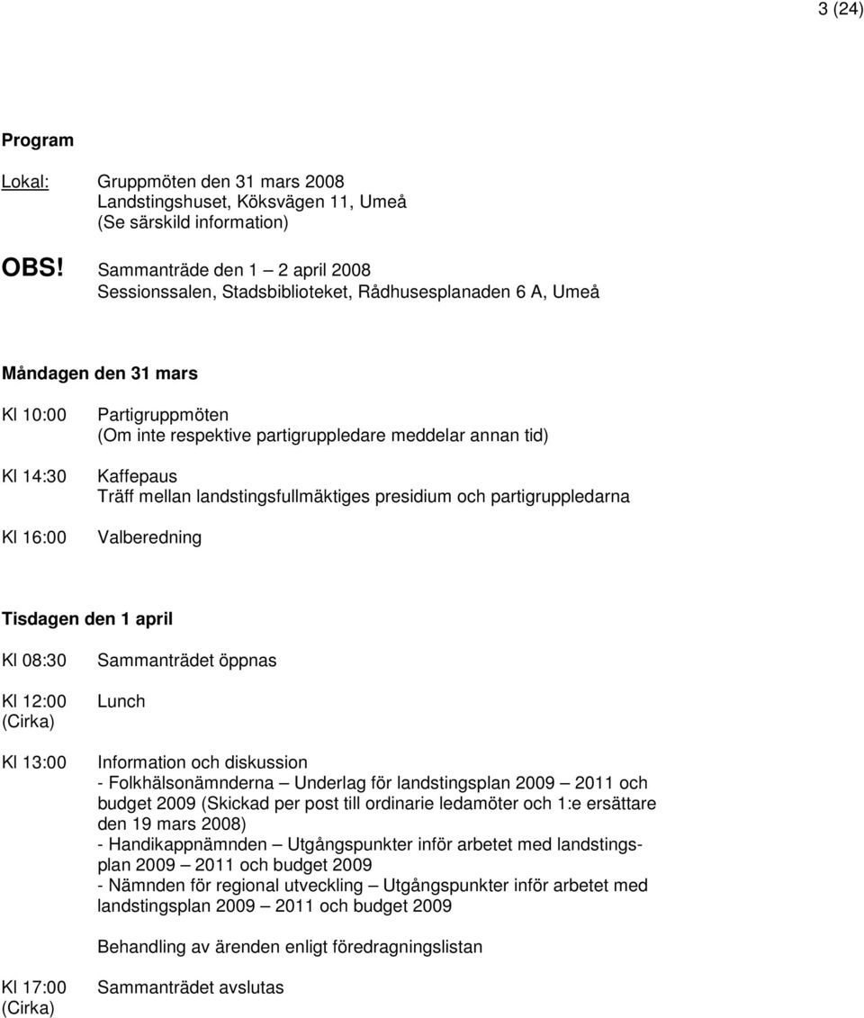 meddelar annan tid) Kaffepaus Träff mellan landstingsfullmäktiges presidium och partigruppledarna Valberedning Tisdagen den 1 april Kl 08:30 Kl 12:00 (Cirka) Kl 13:00 Sammanträdet öppnas Lunch