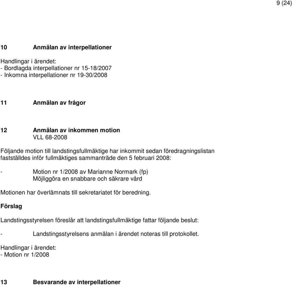 fullmäktiges sammanträde den 5 februari 2008: - Motion nr 1/2008 av Marianne Normark (fp) Möjliggöra en snabbare och säkrare vård Motionen har överlämnats till