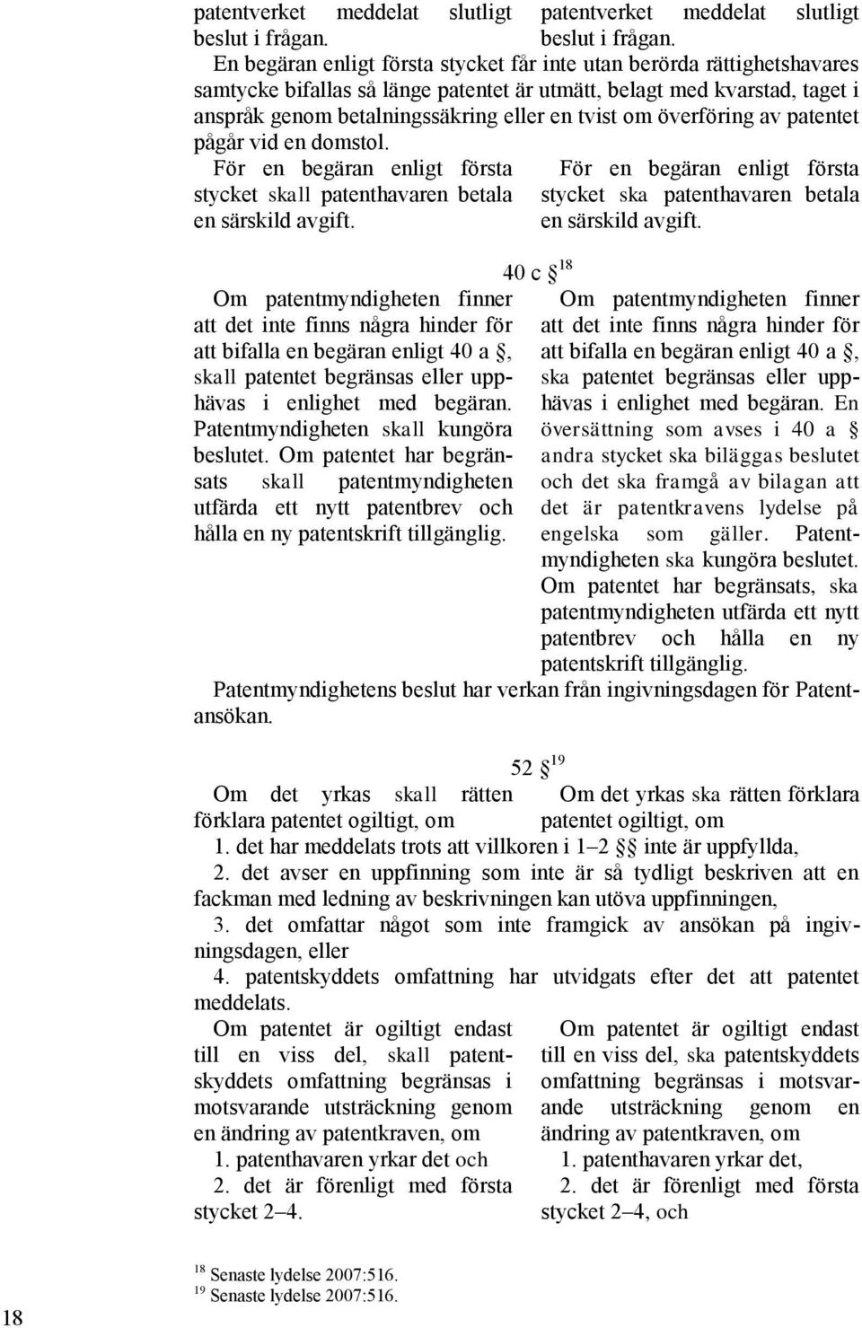 En begäran enligt första stycket får inte utan berörda rättighetshavares samtycke bifallas så länge patentet är utmätt, belagt med kvarstad, taget i anspråk genom betalningssäkring eller en tvist om