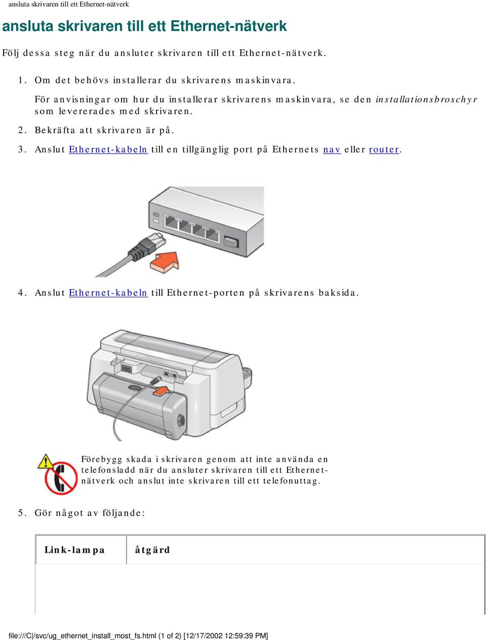 Bekräfta att skrivaren är på. 3. Anslut Ethernet-kabeln till en tillgänglig port på Ethernets nav eller router. 4. Anslut Ethernet-kabeln till Ethernet-porten på skrivarens baksida.