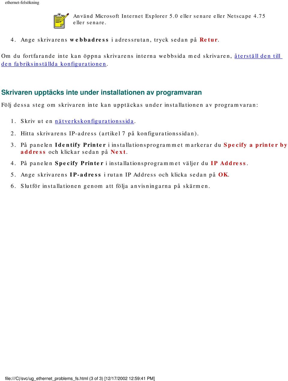 Skrivaren upptäcks inte under installationen av programvaran Följ dessa steg om skrivaren inte kan upptäckas under installationen av programvaran: 1. Skriv ut en nätverkskonfigurationssida. 2.