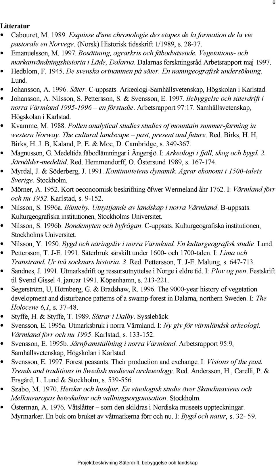 En namngeografisk undersökning. Lund. Johansson, A. 1996. Säter. C-uppsats. Arkeologi-Samhällsvetenskap, Högskolan i Karlstad. Johansson, A. Nilsson, S. Pettersson, S. & Svensson, E. 1997.