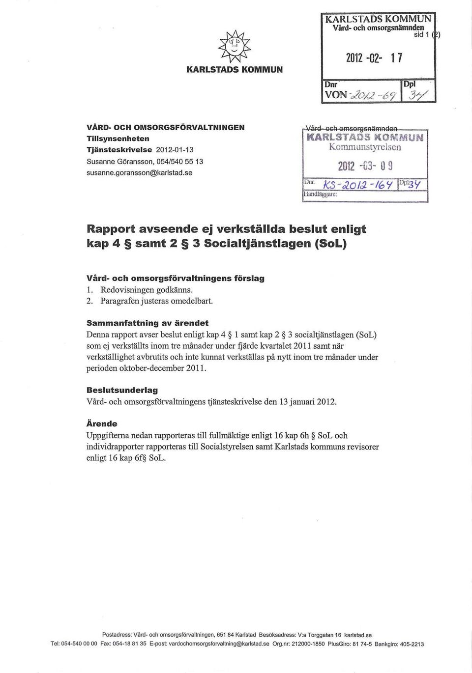 o/J - If> Y I Dp1 3Y Rapport avseende ej verkställda beslut enligt kap 4 samt 2 3 Socialtjänstlagen (SoL) Vård- och omsorgsförvaltningens förslag 1. Redovisningen godkänns. 2. Paragrafen justeras omedelbart.