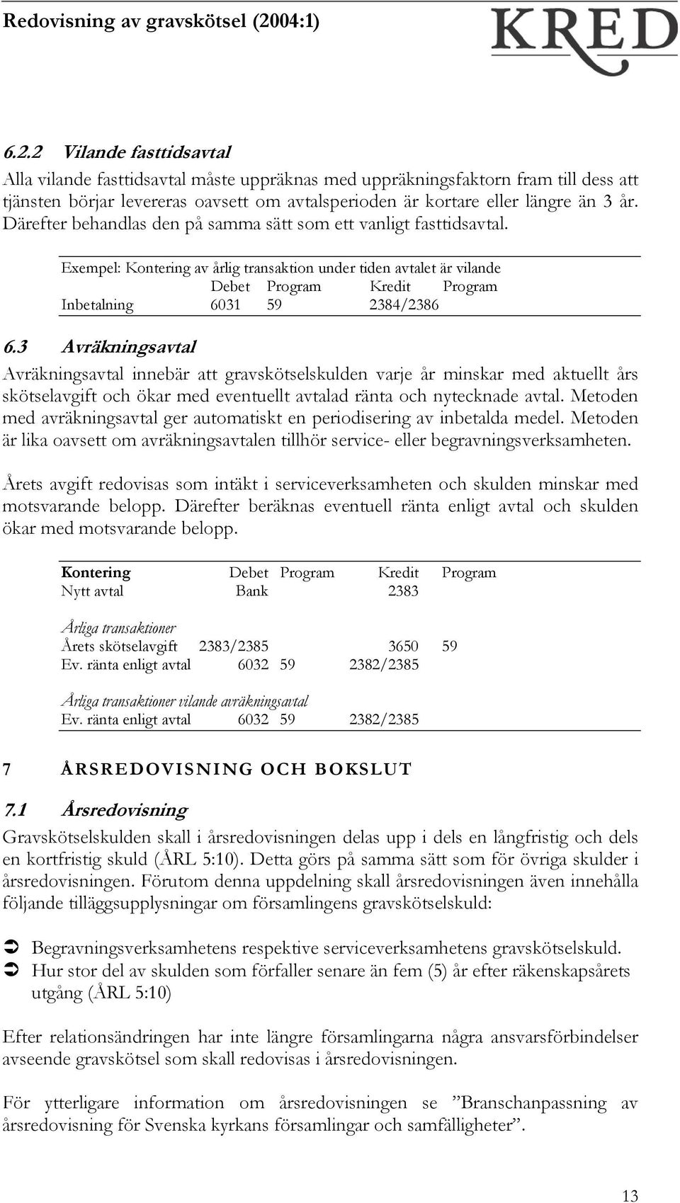 3 Avräkningsavtal Avräkningsavtal innebär att gravskötselskulden varje år minskar med aktuellt års skötselavgift och ökar med eventuellt avtalad ränta och nytecknade avtal.