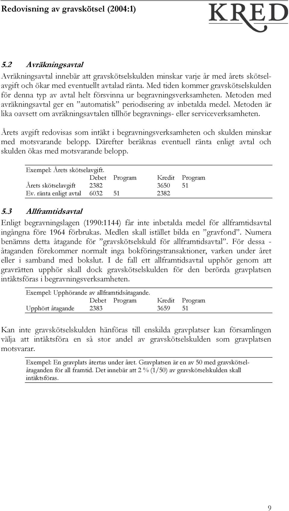 Metoden är lika oavsett om avräkningsavtalen tillhör begravnings- eller serviceverksamheten. Årets avgift redovisas som intäkt i begravningsverksamheten och skulden minskar med motsvarande belopp.