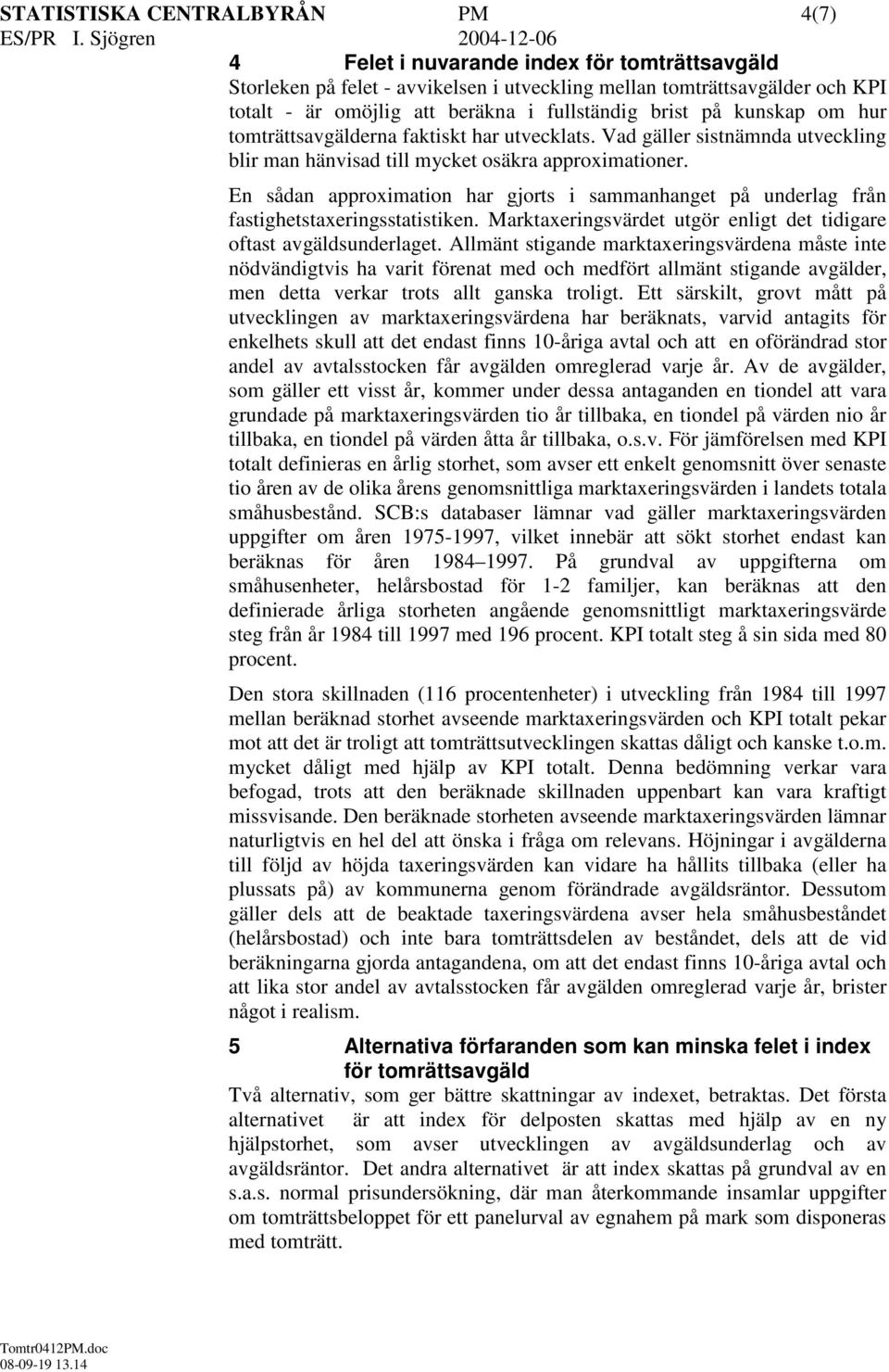 En sådan approximation har gjorts i sammanhanget på underlag från fastighetstaxeringsstatistiken. Marktaxeringsvärdet utgör enligt det tidigare oftast avgäldsunderlaget.