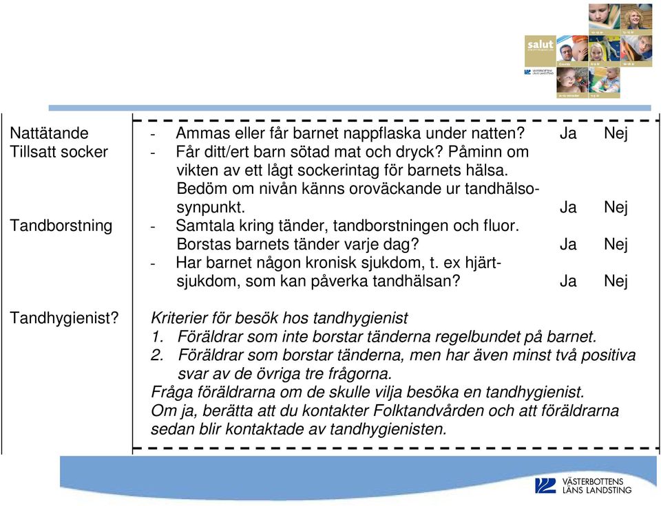 Borstas barnets tänder varje dag? Ja Nej - Har barnet någon kronisk sjukdom, t. ex hjärtsjukdom, som kan påverka tandhälsan? Ja Nej Kriterier för besök hos tandhygienist 1.