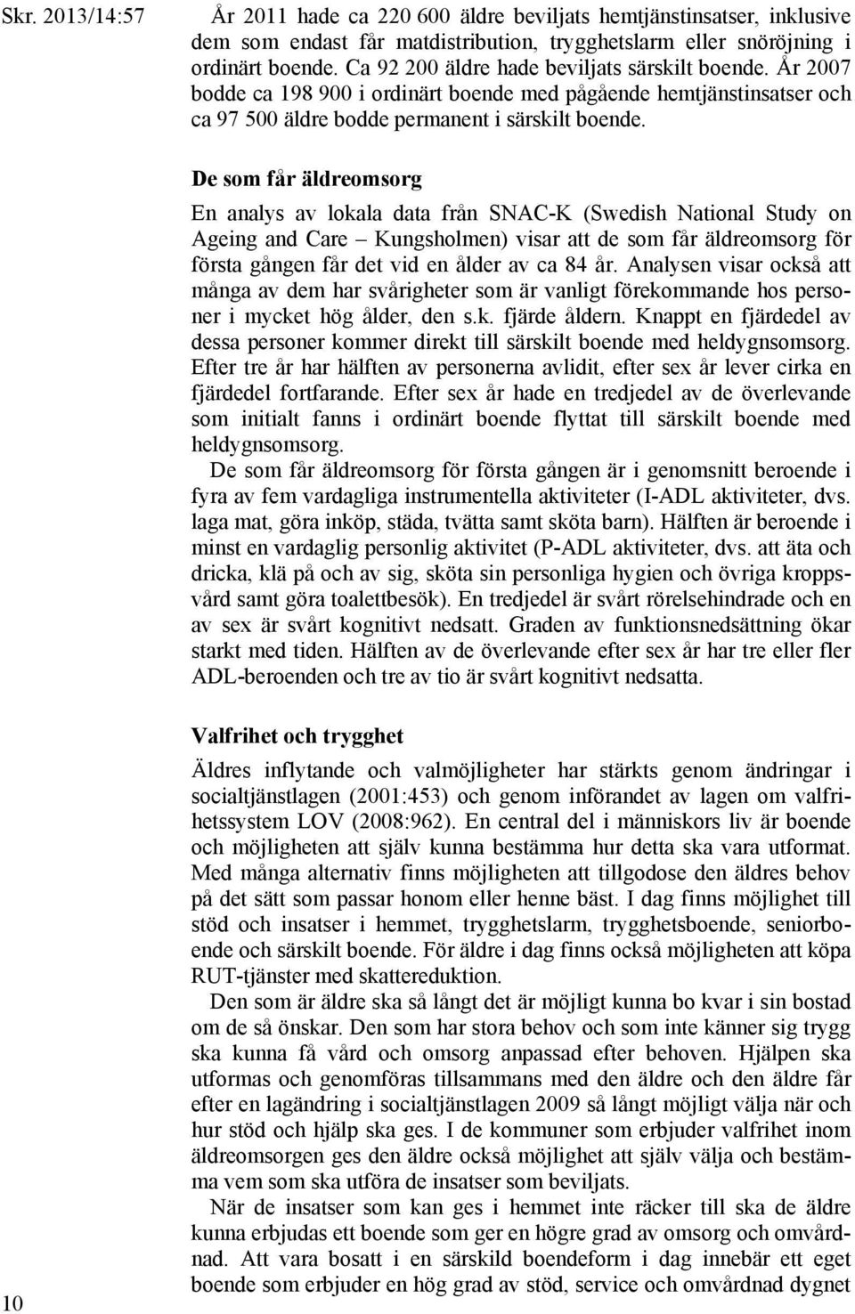 De som får äldreomsorg En analys av lokala data från SNAC-K (Swedish National Study on Ageing and Care Kungsholmen) visar att de som får äldreomsorg för första gången får det vid en ålder av ca 84 år.