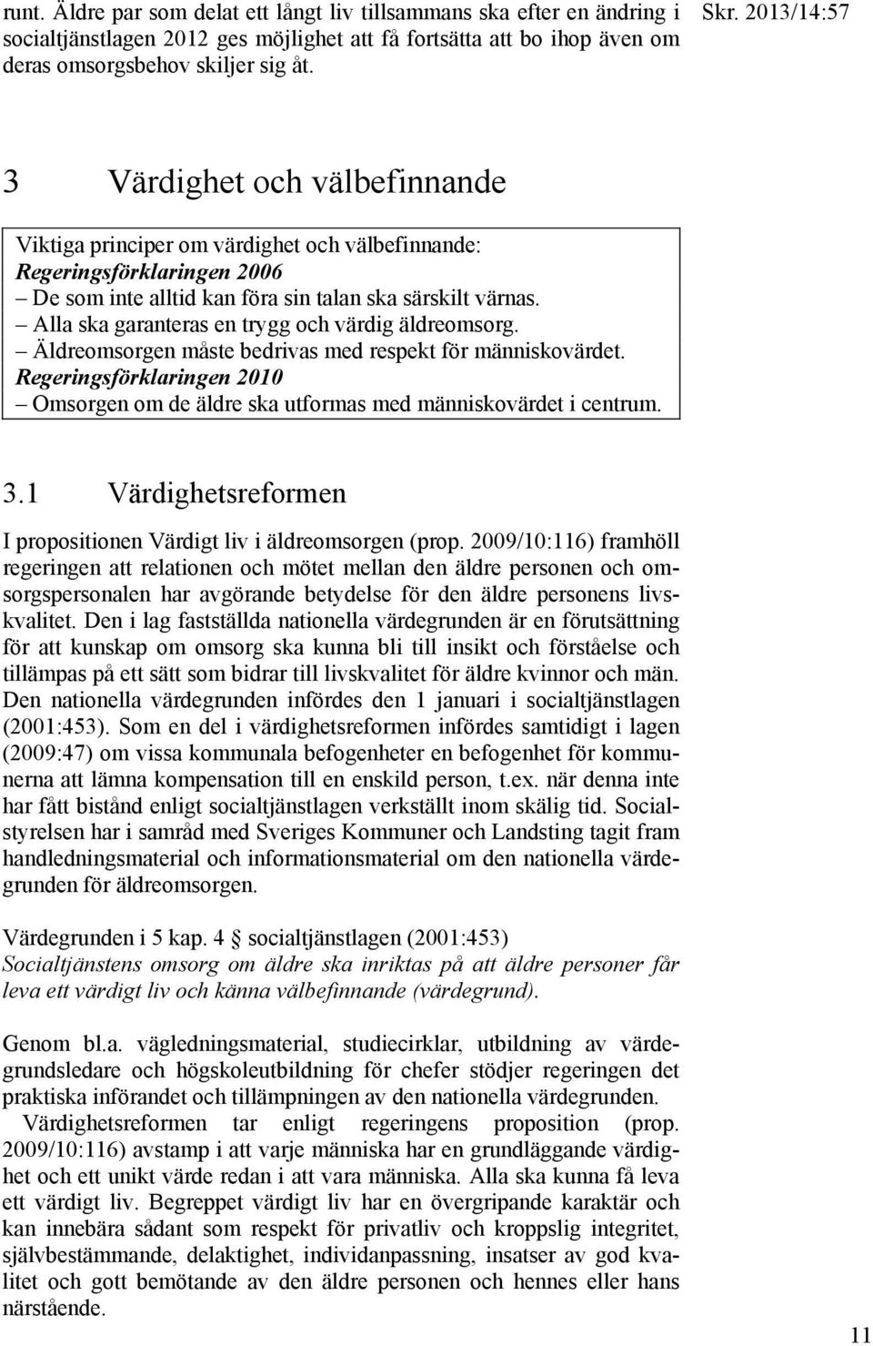Alla ska garanteras en trygg och värdig äldreomsorg. Äldreomsorgen måste bedrivas med respekt för människovärdet.