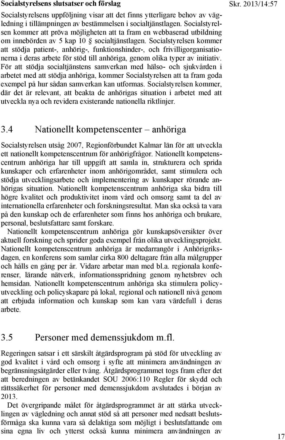 Socialstyrelsen kommer att stödja patient-, anhörig-, funktionshinder-, och frivilligorganisationerna i deras arbete för stöd till anhöriga, genom olika typer av initiativ.