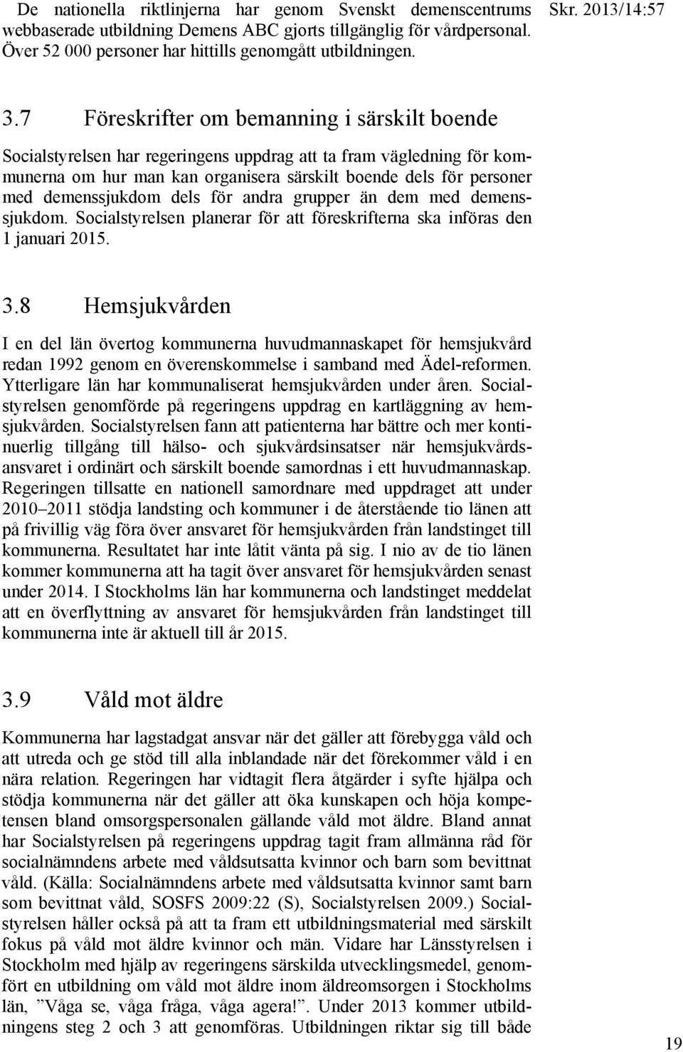 7 Föreskrifter om bemanning i särskilt boende Socialstyrelsen har regeringens uppdrag att ta fram vägledning för kommunerna om hur man kan organisera särskilt boende dels för personer med