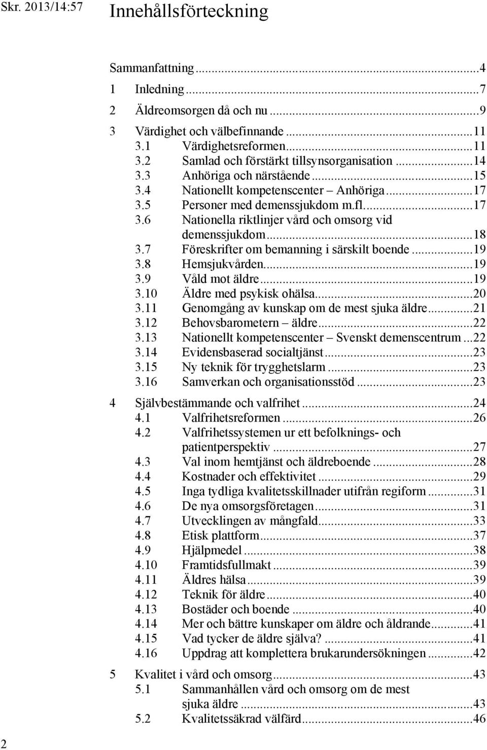 7 Föreskrifter om bemanning i särskilt boende... 19 3.8 Hemsjukvården... 19 3.9 Våld mot äldre... 19 3.10 Äldre med psykisk ohälsa... 20 3.11 Genomgång av kunskap om de mest sjuka äldre... 21 3.