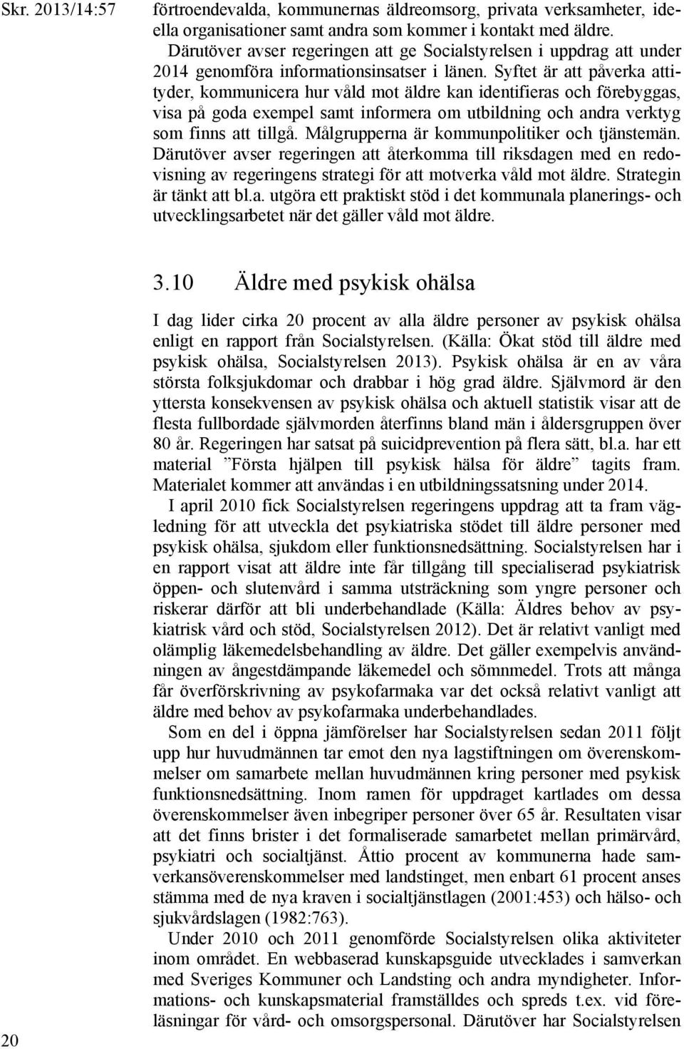 Syftet är att påverka attityder, kommunicera hur våld mot äldre kan identifieras och förebyggas, visa på goda exempel samt informera om utbildning och andra verktyg som finns att tillgå.