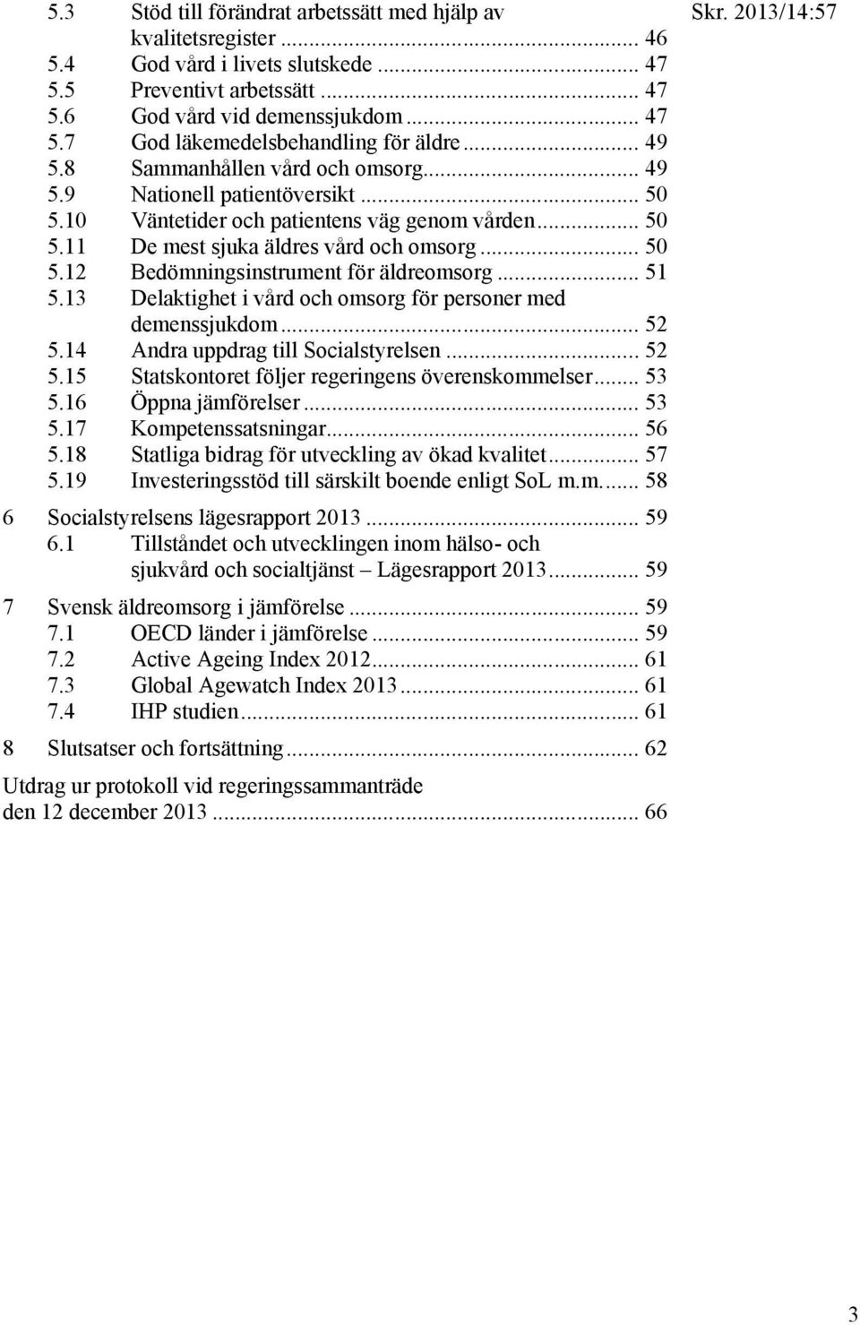.. 51 5.13 Delaktighet i vård och omsorg för personer med demenssjukdom... 52 5.14 Andra uppdrag till Socialstyrelsen... 52 5.15 Statskontoret följer regeringens överenskommelser... 53 5.
