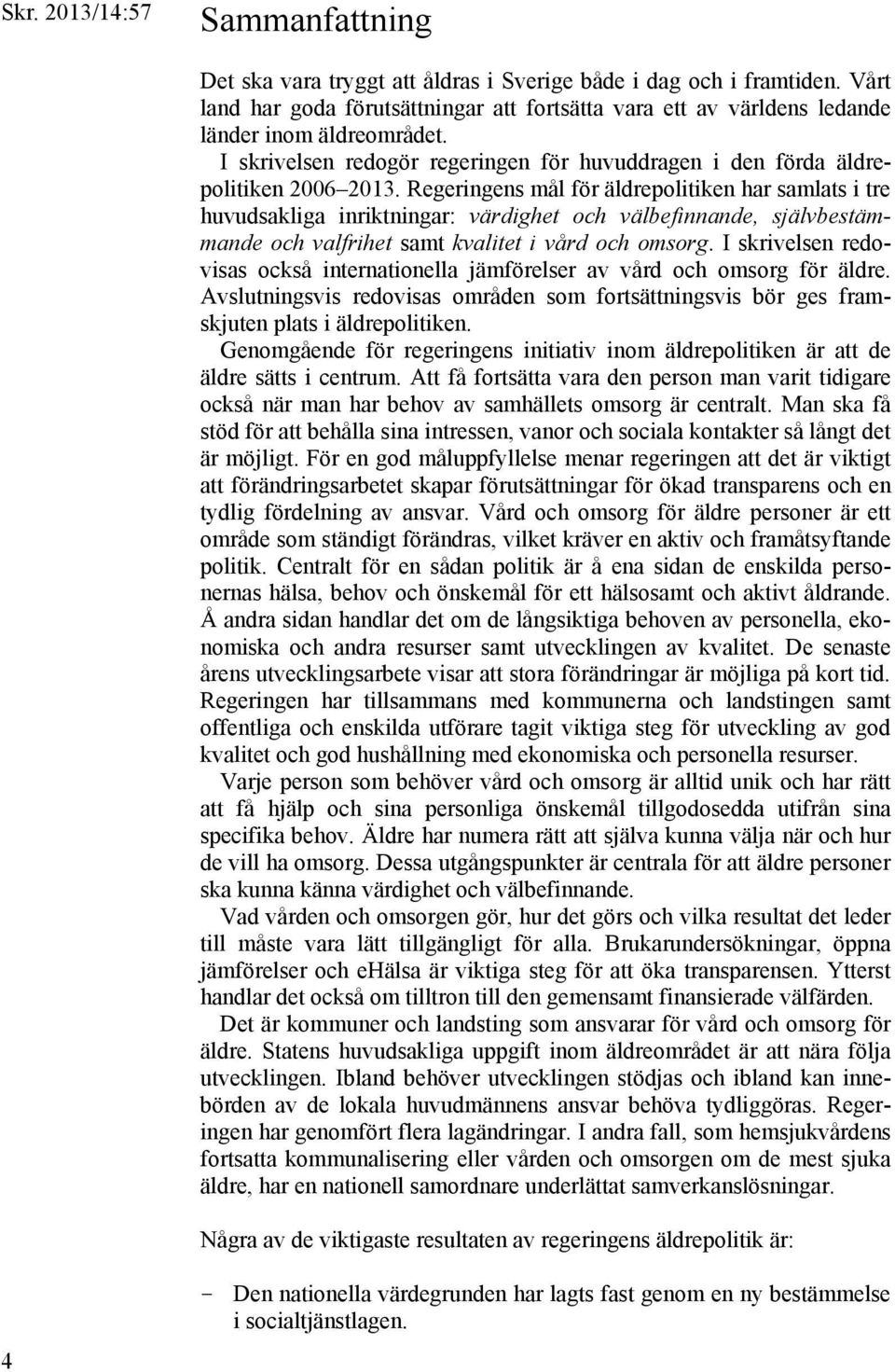 Regeringens mål för äldrepolitiken har samlats i tre huvudsakliga inriktningar: värdighet och välbefinnande, självbestämmande och valfrihet samt kvalitet i vård och omsorg.