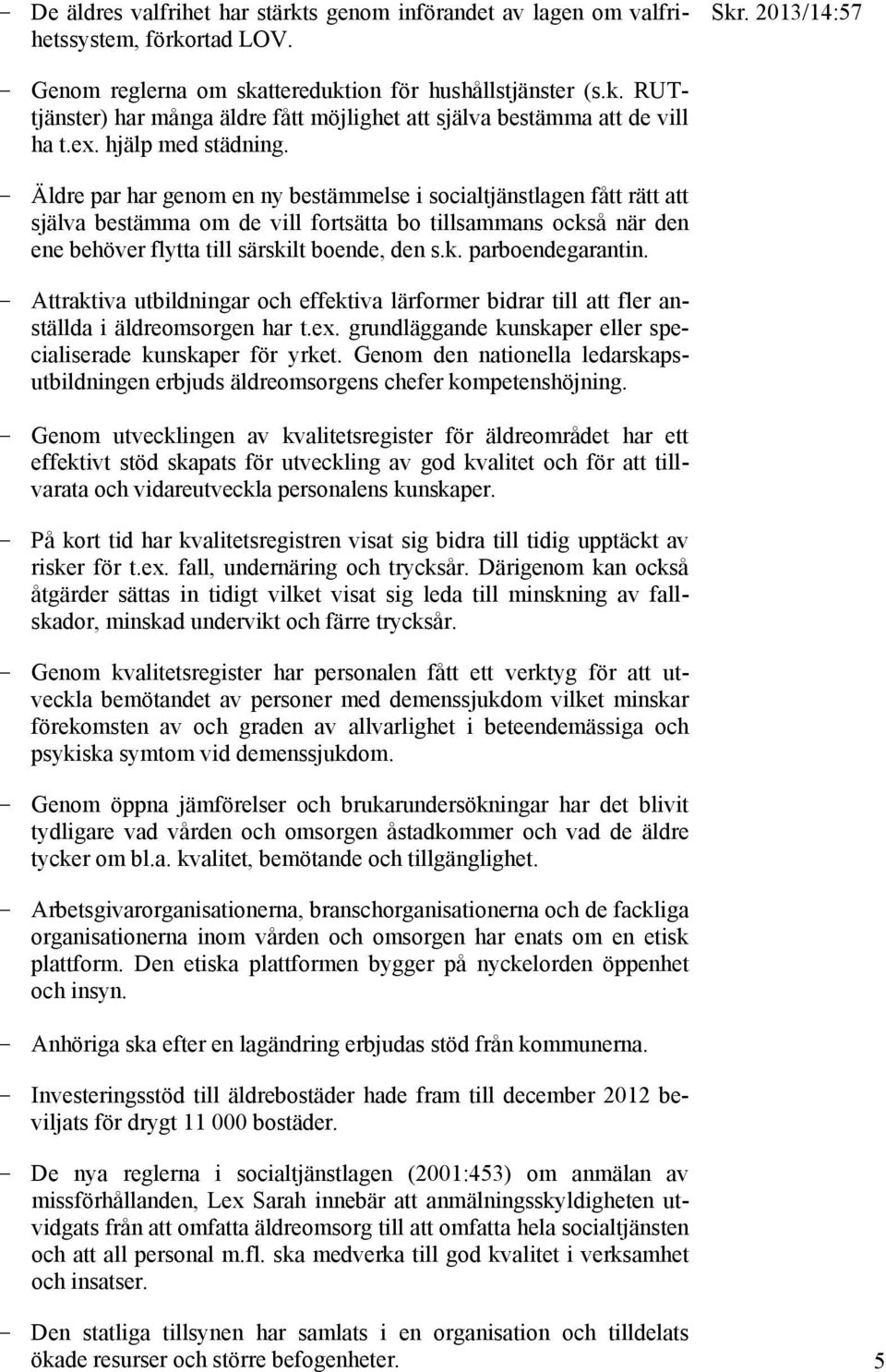 - Äldre par har genom en ny bestämmelse i socialtjänstlagen fått rätt att själva bestämma om de vill fortsätta bo tillsammans också när den ene behöver flytta till särskilt boende, den s.k. parboendegarantin.