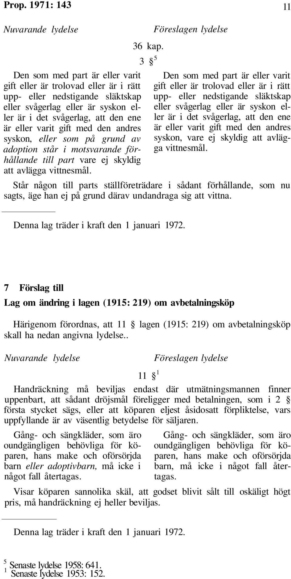 3 5 Den som med part är eller varit gift eller är trolovad eller är i rätt upp- eller nedstigande släktskap eller svågerlag eller är syskon eller är i det svågerlag, att den ene är eller varit gift