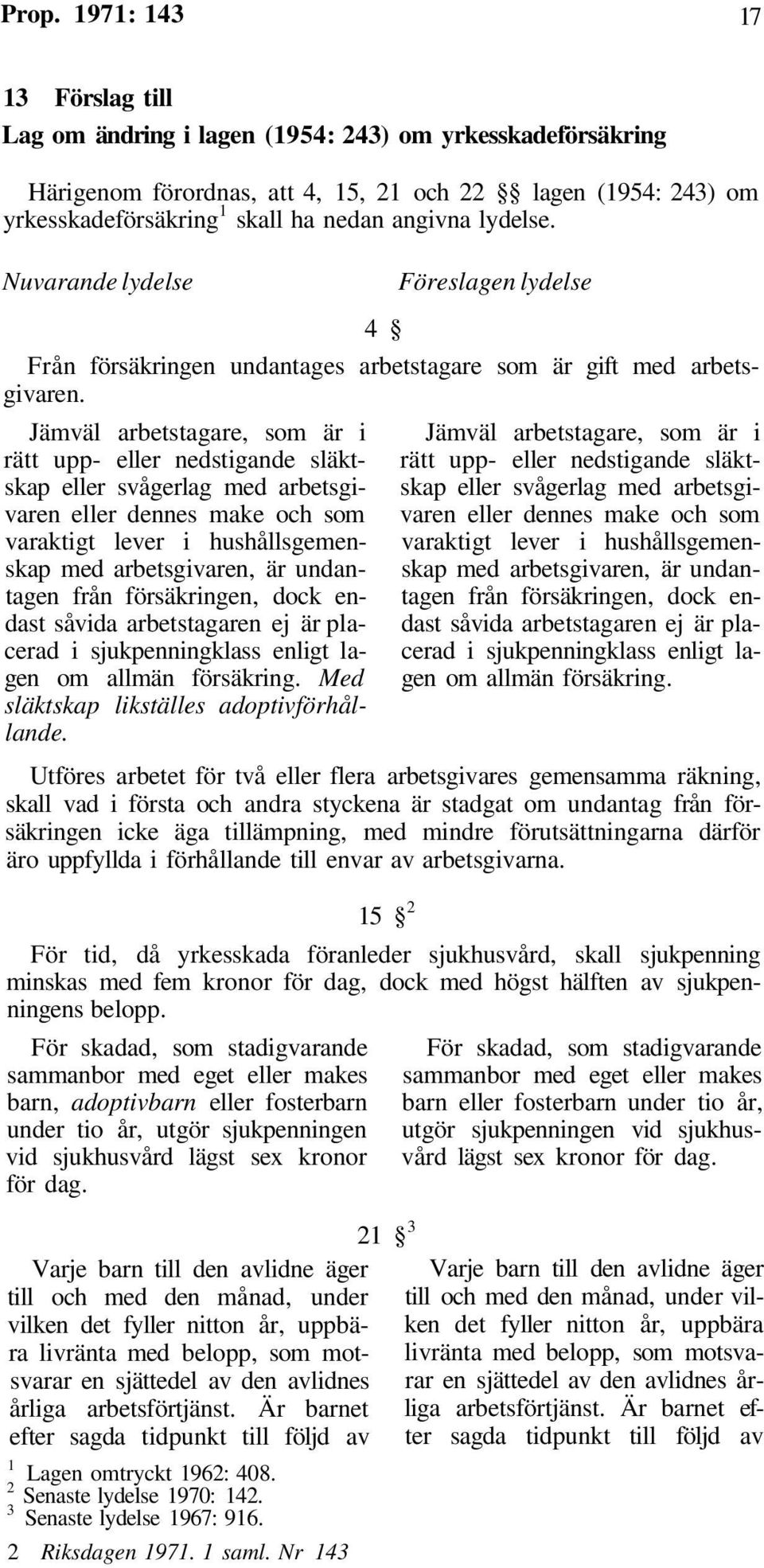 Jämväl arbetstagare, som är i rätt upp- eller nedstigande släktskap eller svågerlag med arbetsgivaren eller dennes make och som varaktigt lever i hushållsgemenskap med arbetsgivaren, är undantagen