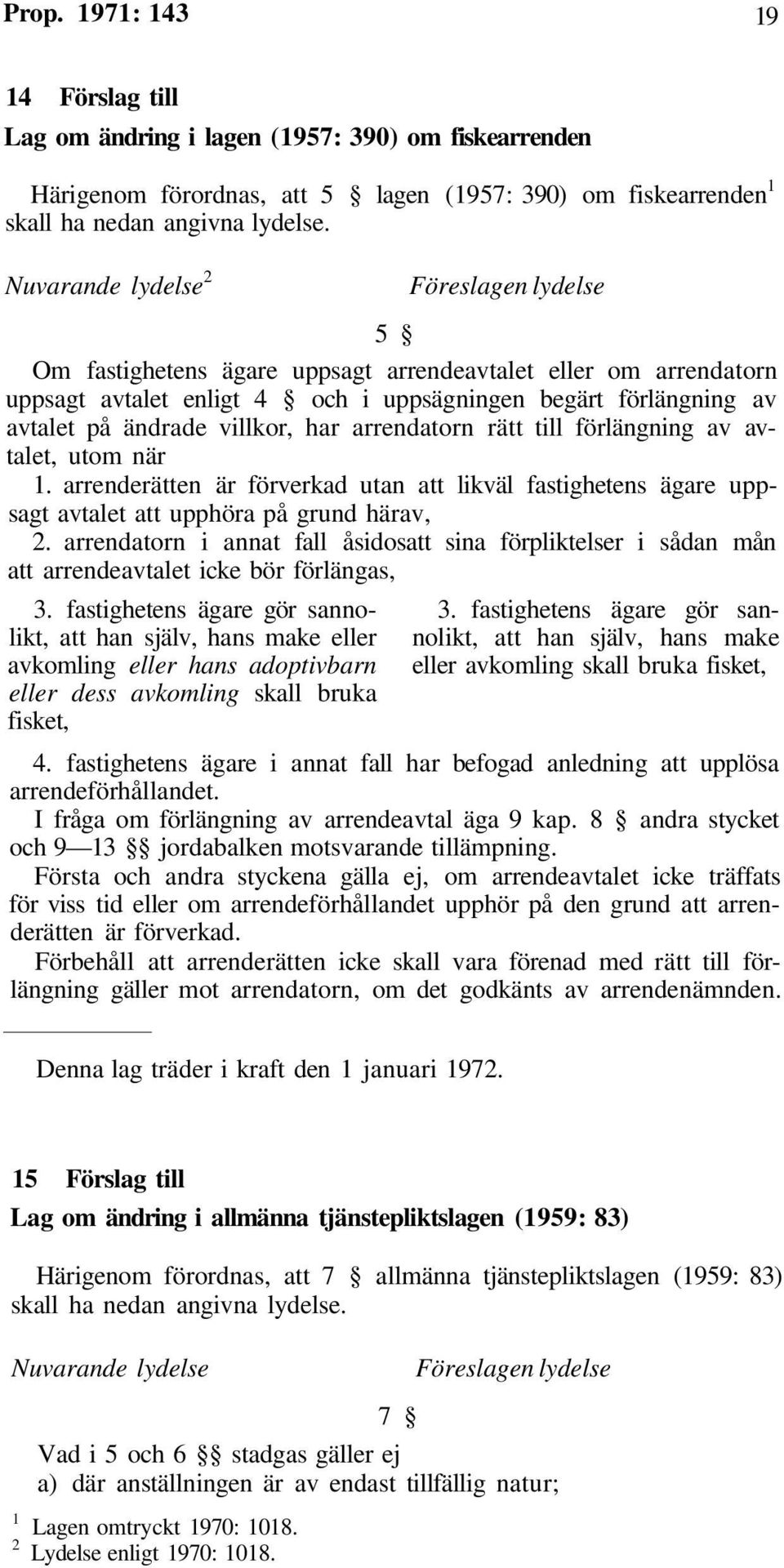 förlängning av avtalet, utom när 1. arrenderätten är förverkad utan att likväl fastighetens ägare uppsagt avtalet att upphöra på grund härav, 2.