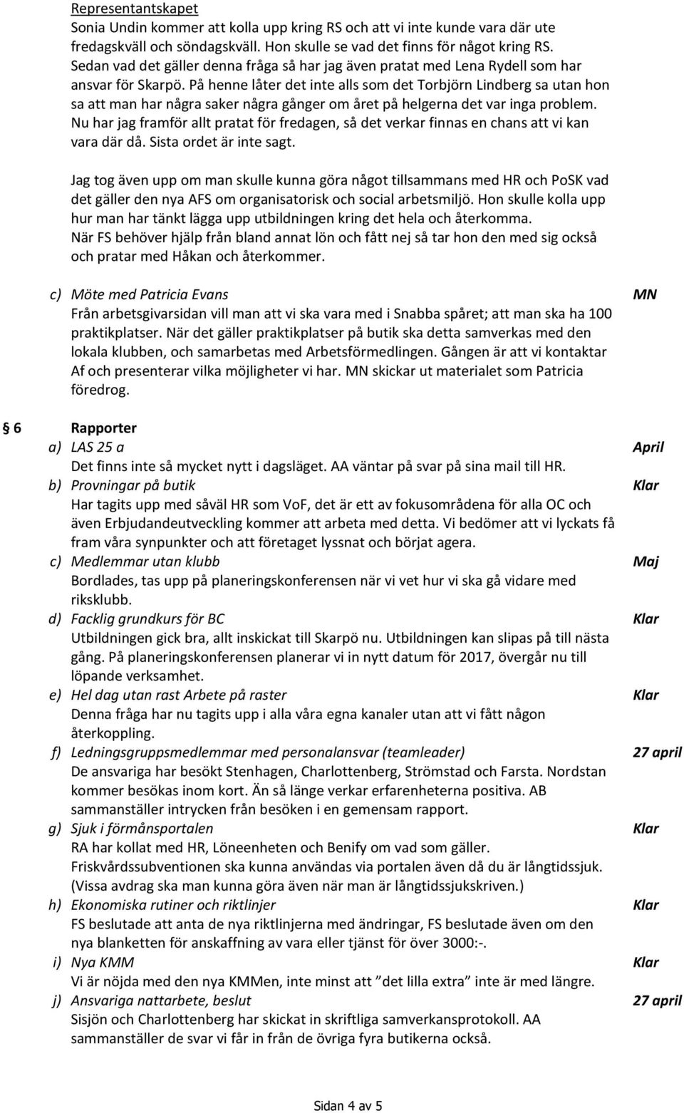 På henne låter det inte alls som det Torbjörn Lindberg sa utan hon sa att man har några saker några gånger om året på helgerna det var inga problem.