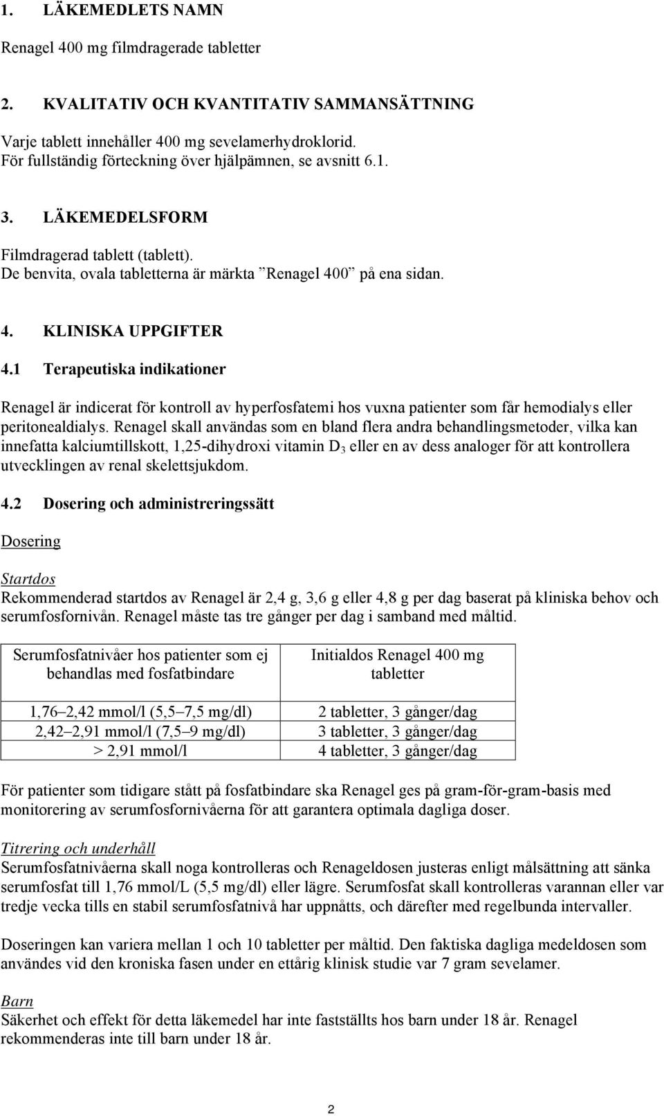 1 Terapeutiska indikationer Renagel är indicerat för kontroll av hyperfosfatemi hos vuxna patienter som får hemodialys eller peritonealdialys.