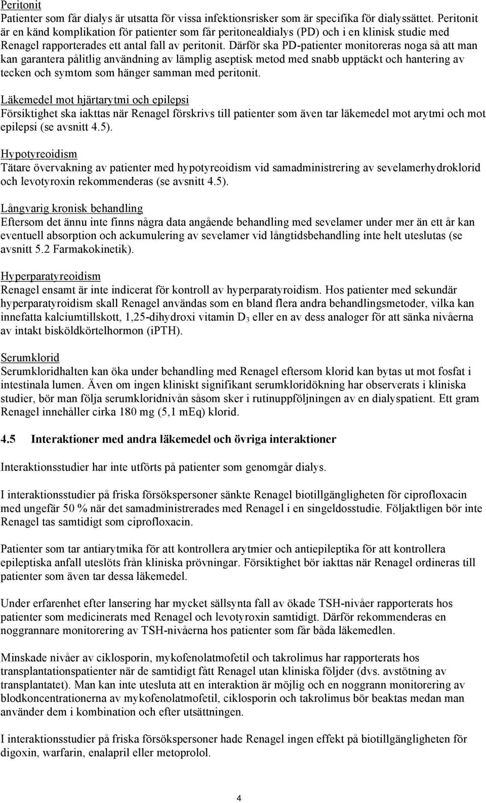 Därför ska PD-patienter monitoreras noga så att man kan garantera pålitlig användning av lämplig aseptisk metod med snabb upptäckt och hantering av tecken och symtom som hänger samman med peritonit.