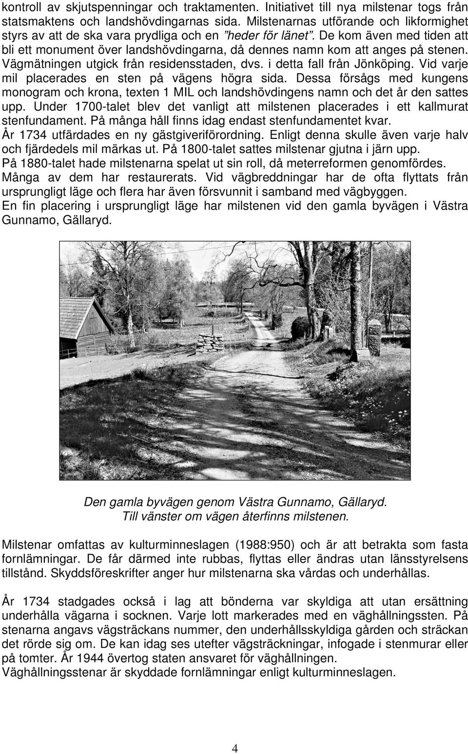 De kom även med tiden att bli ett monument över landshövdingarna, då dennes namn kom att anges på stenen. Vägmätningen utgick från residensstaden, dvs. i detta fall från Jönköping.