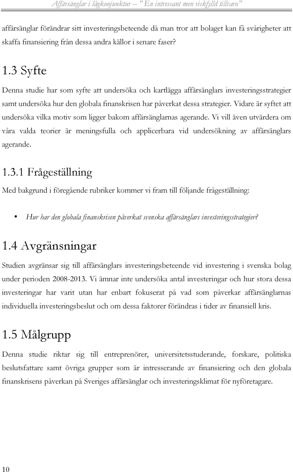 Vidare är syftet att undersöka vilka motiv som ligger bakom affärsänglarnas agerande.