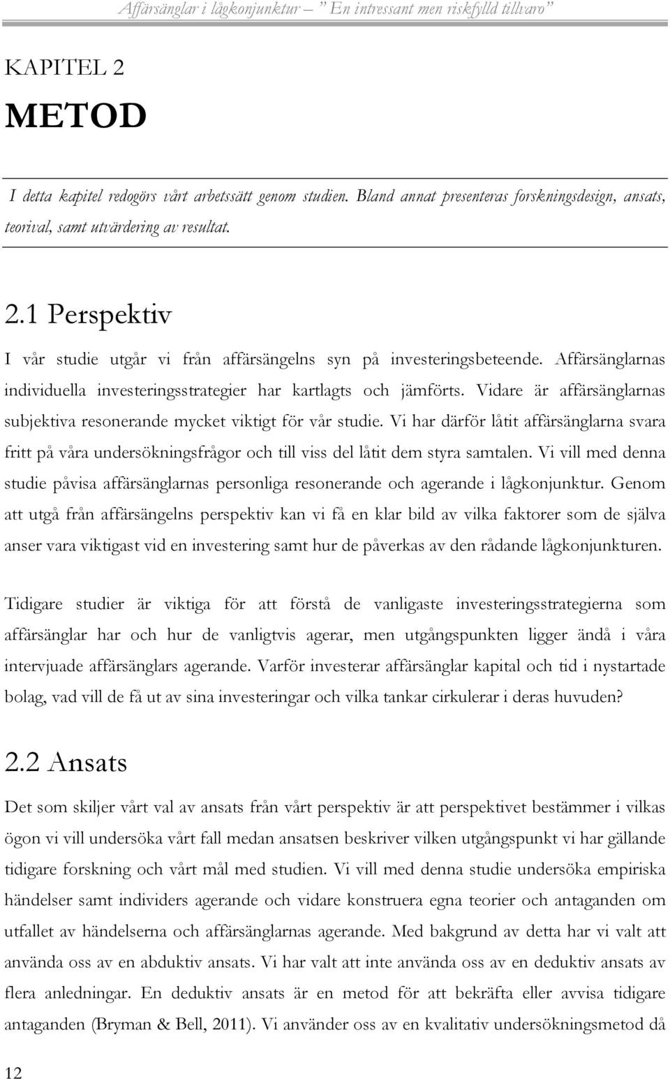 Vi har därför låtit affärsänglarna svara fritt på våra undersökningsfrågor och till viss del låtit dem styra samtalen.