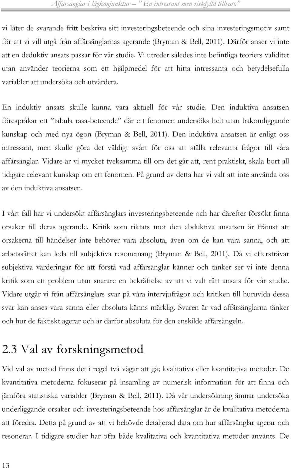 Vi utreder således inte befintliga teoriers validitet utan använder teorierna som ett hjälpmedel för att hitta intressanta och betydelsefulla variabler att undersöka och utvärdera.