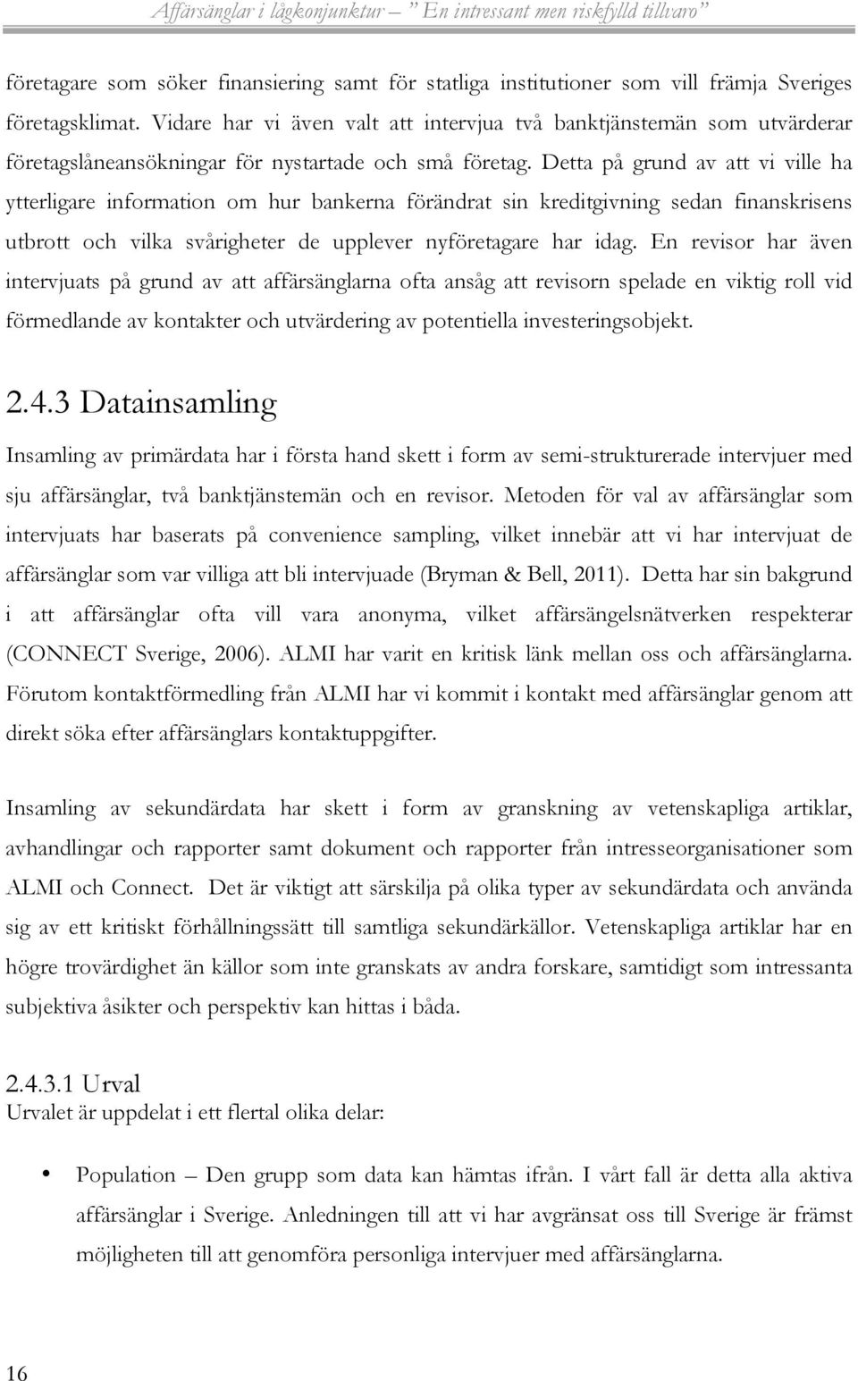 Detta på grund av att vi ville ha ytterligare information om hur bankerna förändrat sin kreditgivning sedan finanskrisens utbrott och vilka svårigheter de upplever nyföretagare har idag.