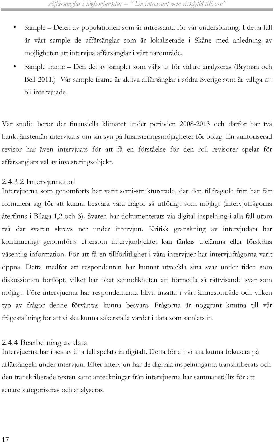 Sample frame Den del av samplet som väljs ut för vidare analyseras (Bryman och Bell 2011.) Vår sample frame är aktiva affärsänglar i södra Sverige som är villiga att bli intervjuade.