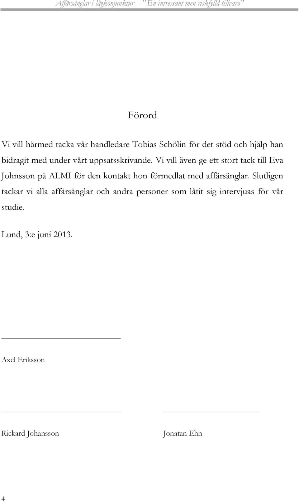 Vi vill även ge ett stort tack till Eva Johnsson på ALMI för den kontakt hon förmedlat med