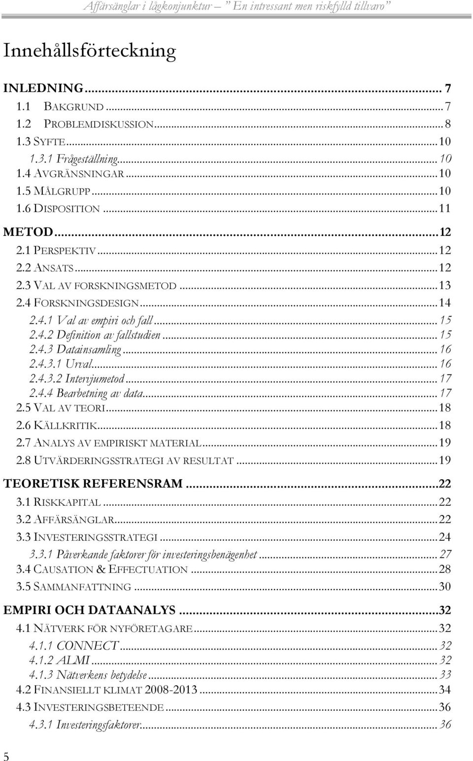 .. 15 2.4.3 Datainsamling... 16 2.4.3.1 Urval... 16 2.4.3.2 Intervjumetod... 17 2.4.4 Bearbetning av data... 17 2.5 VAL AV TEORI... 18 2.6 KÄLLKRITIK... 18 2.7 ANALYS AV EMPIRISKT MATERIAL... 19 2.