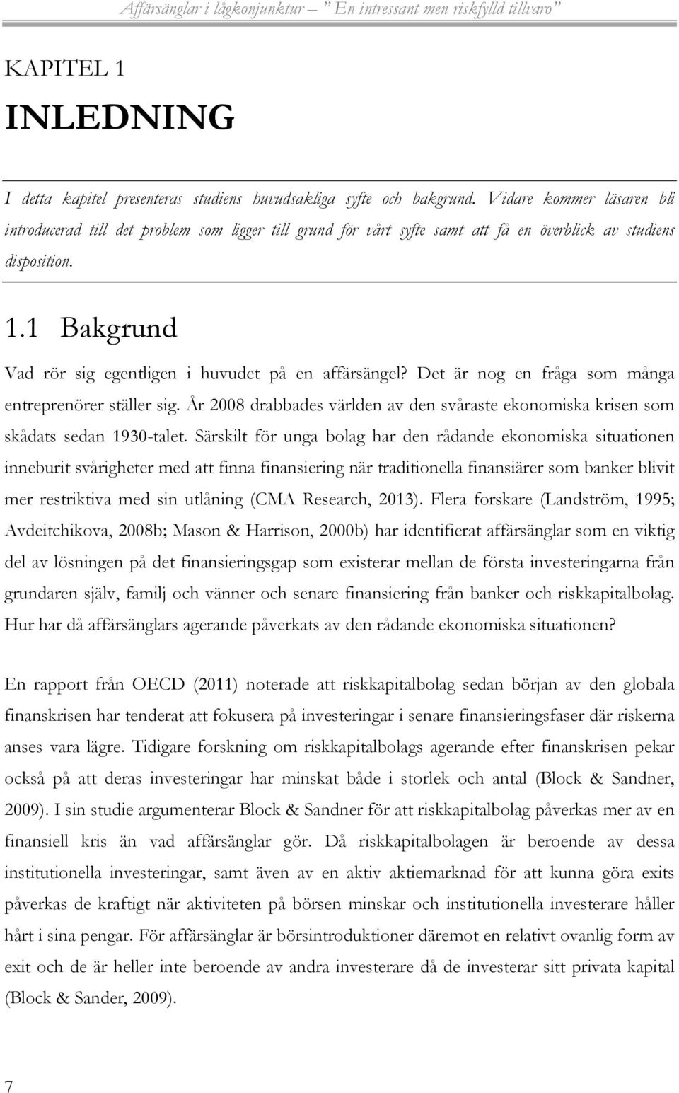 1 Bakgrund Vad rör sig egentligen i huvudet på en affärsängel? Det är nog en fråga som många entreprenörer ställer sig.