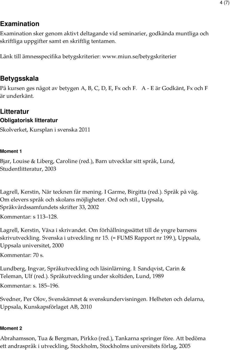 Litteratur Obligatorisk litteratur Skolverket, Kursplan i svenska 2011 Moment 1 Bjar, Louise & Liberg, Caroline (red.