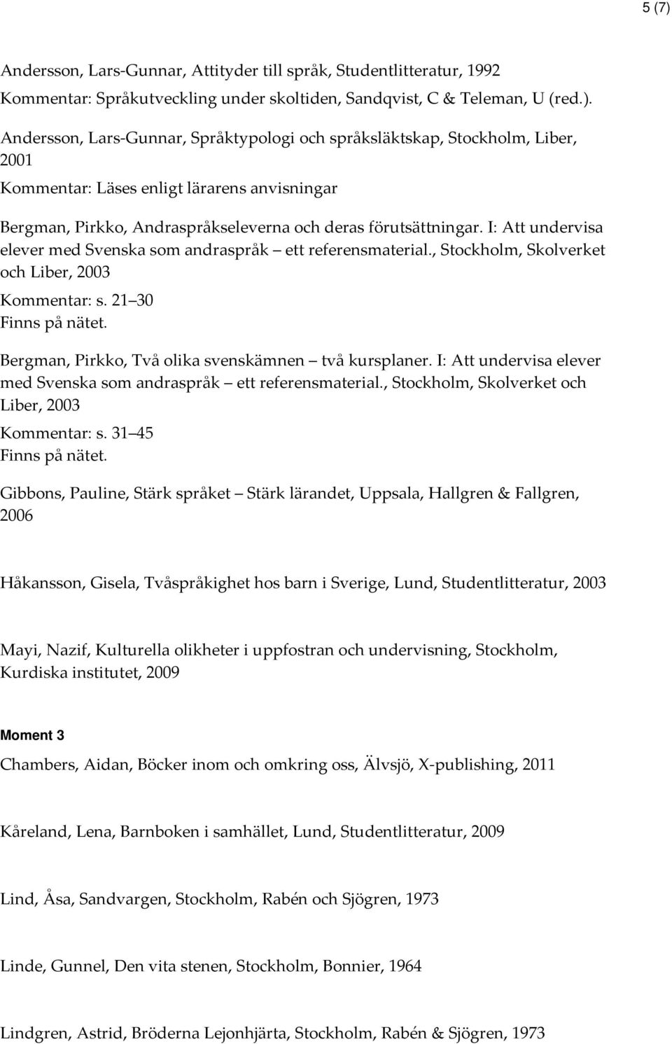 Bergman, Pirkko, Två olika svenskämnen två kursplaner. I: Att undervisa elever med Svenska som andraspråk ett referensmaterial., Stockholm, Skolverket och Liber, 2003 Kommentar: s.