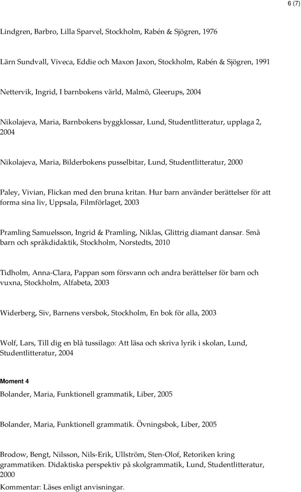 med den bruna kritan. Hur barn använder berättelser för att forma sina liv, Uppsala, Filmförlaget, 2003 Pramling Samuelsson, Ingrid & Pramling, Niklas, Glittrig diamant dansar.