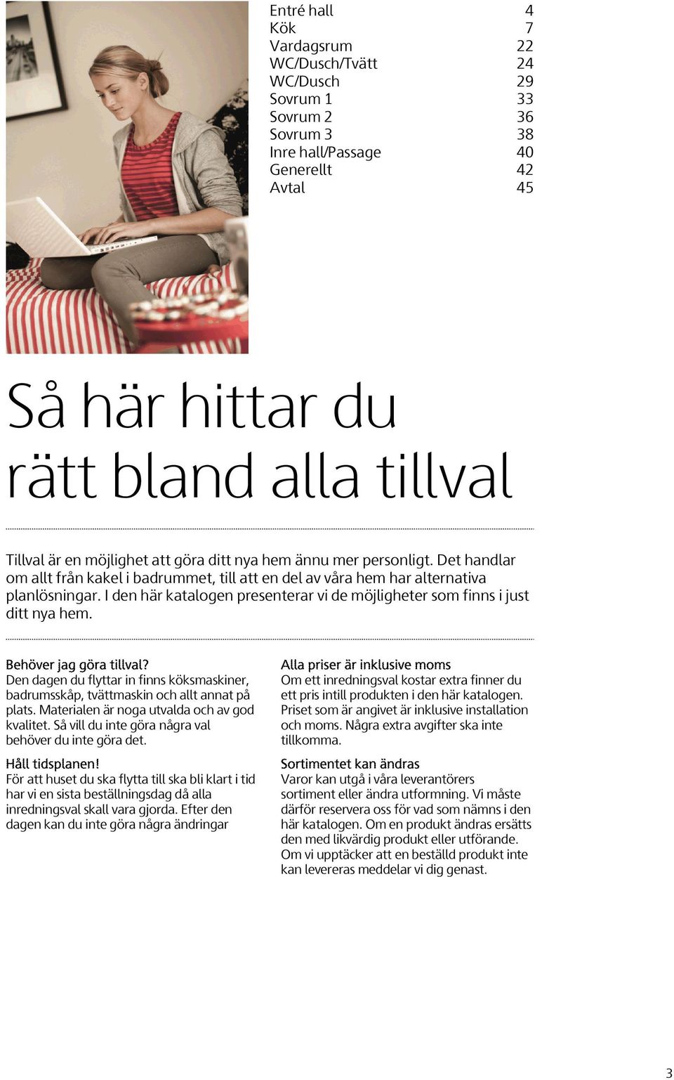 I den här katalogen presenterar vi de möjligheter som finns i just ditt nya hem. Behöver jag göra tillval? Den dagen du flyttar in finns köksmaskiner, badrumsskåp, tvättmaskin och allt annat på plats.