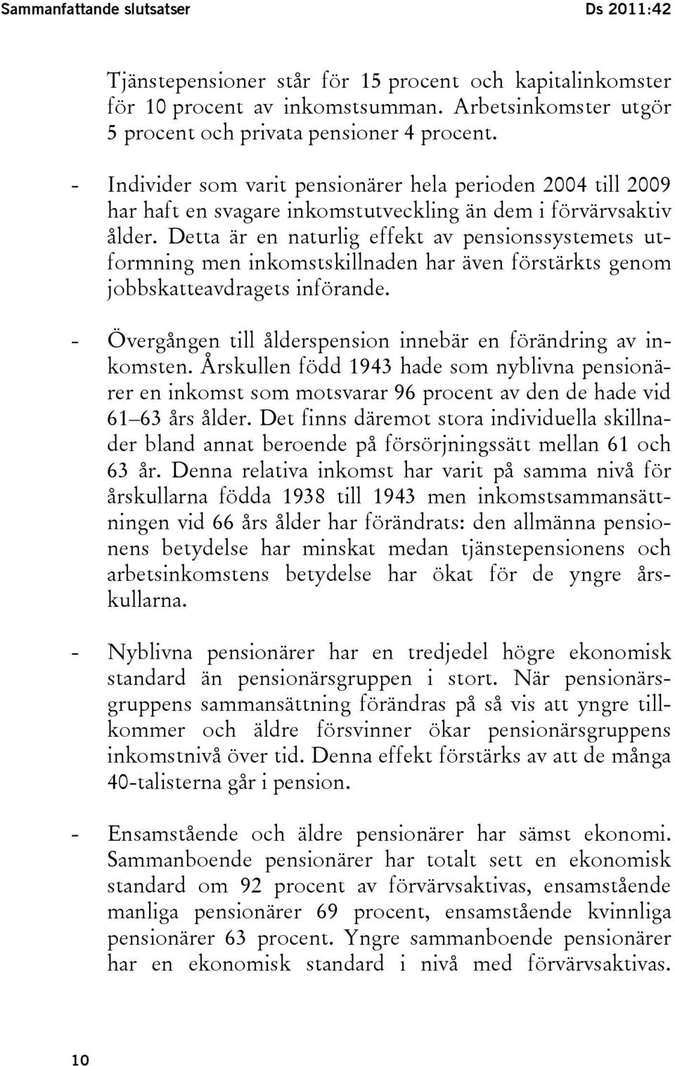 Detta är en naturlig effekt av pensionssystemets utformning men inkomstskillnaden har även förstärkts genom jobbskatteavdragets införande.