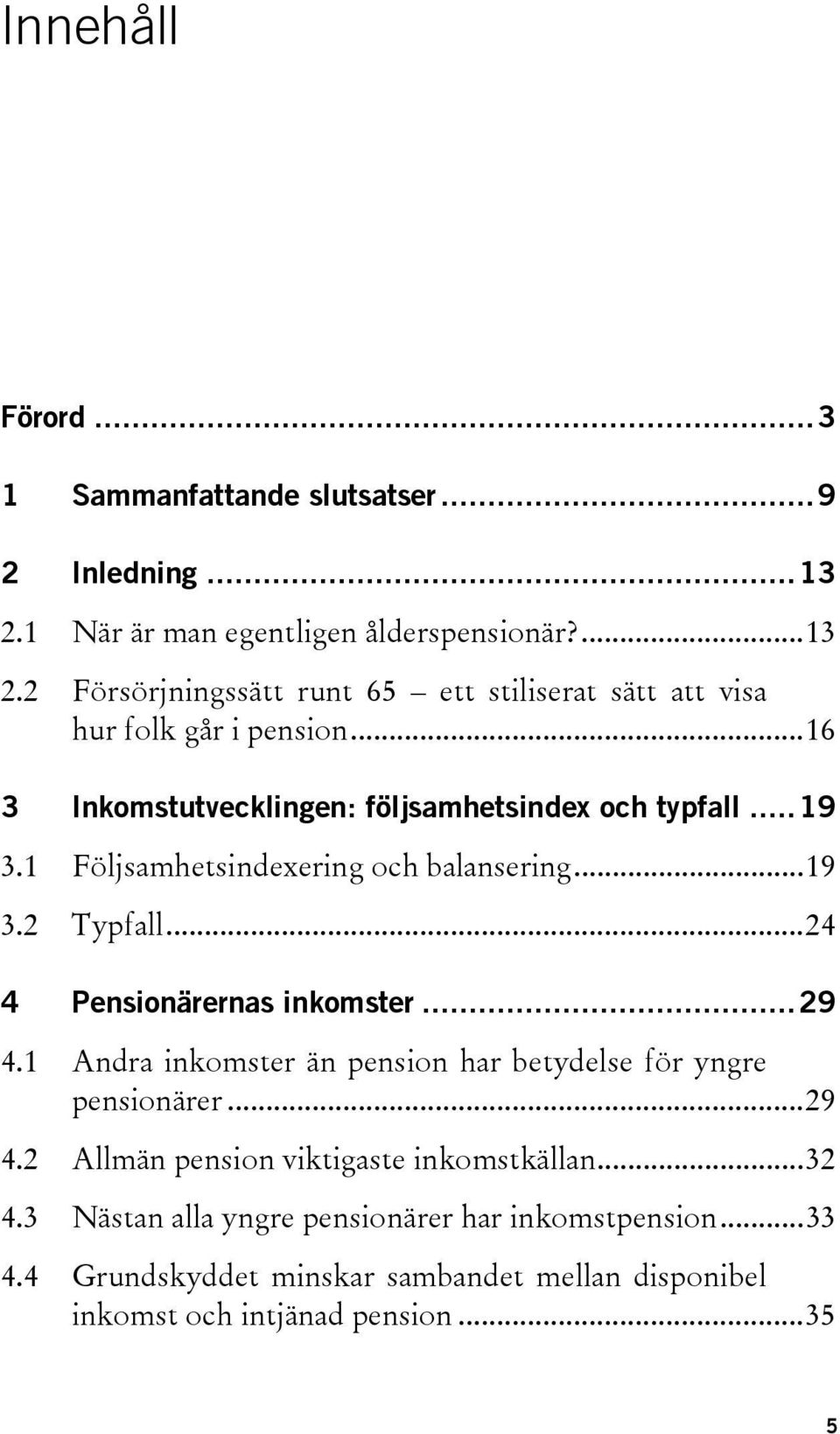 ..29 4.1 Andra inkomster än pension har betydelse för yngre pensionärer...29 4.2 Allmän pension viktigaste inkomstkällan...32 4.