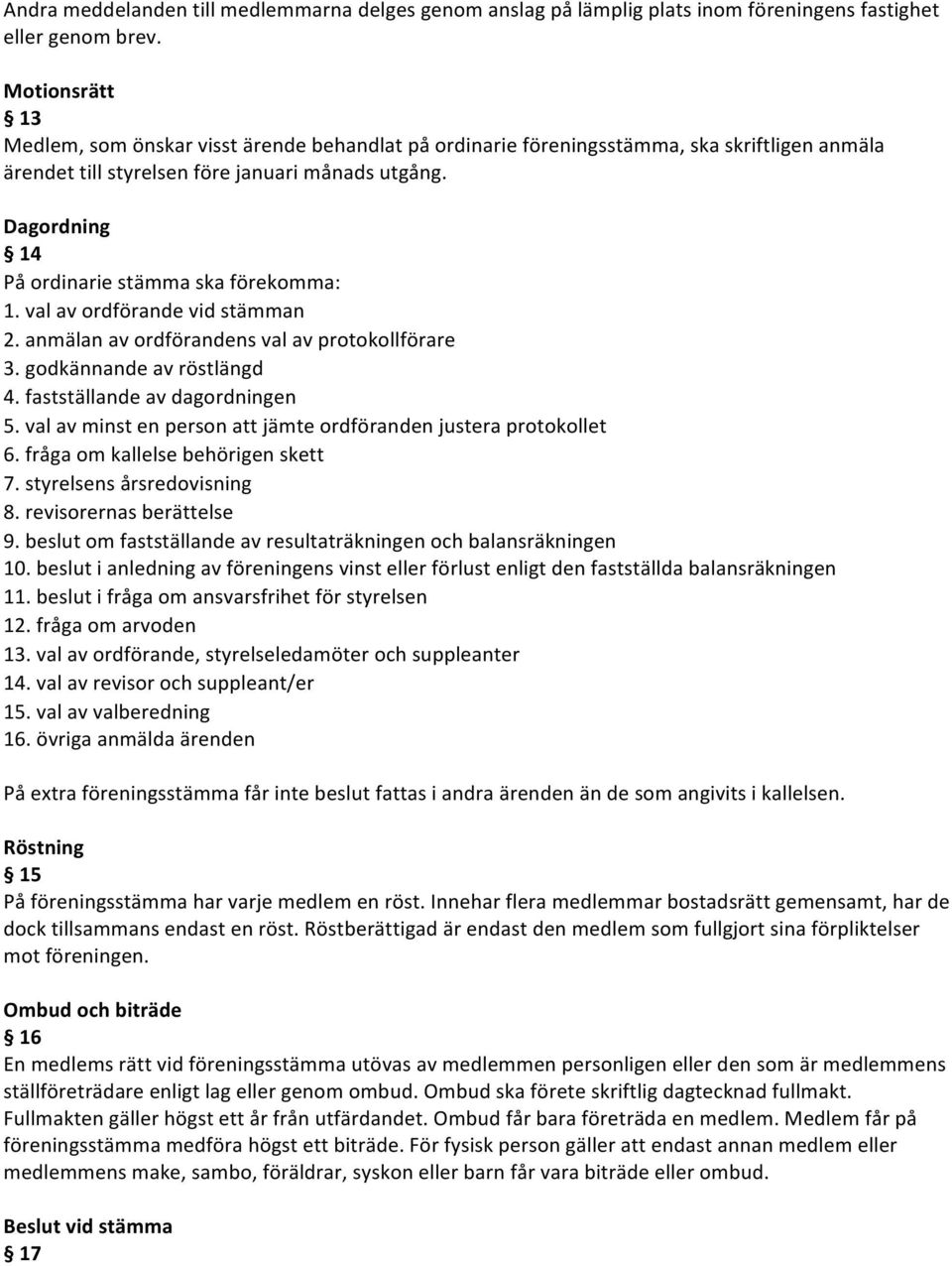 Dagordning 14 På ordinarie stämma ska förekomma: 1. val av ordförande vid stämman 2. anmälan av ordförandens val av protokollförare 3. godkännande av röstlängd 4. fastställande av dagordningen 5.
