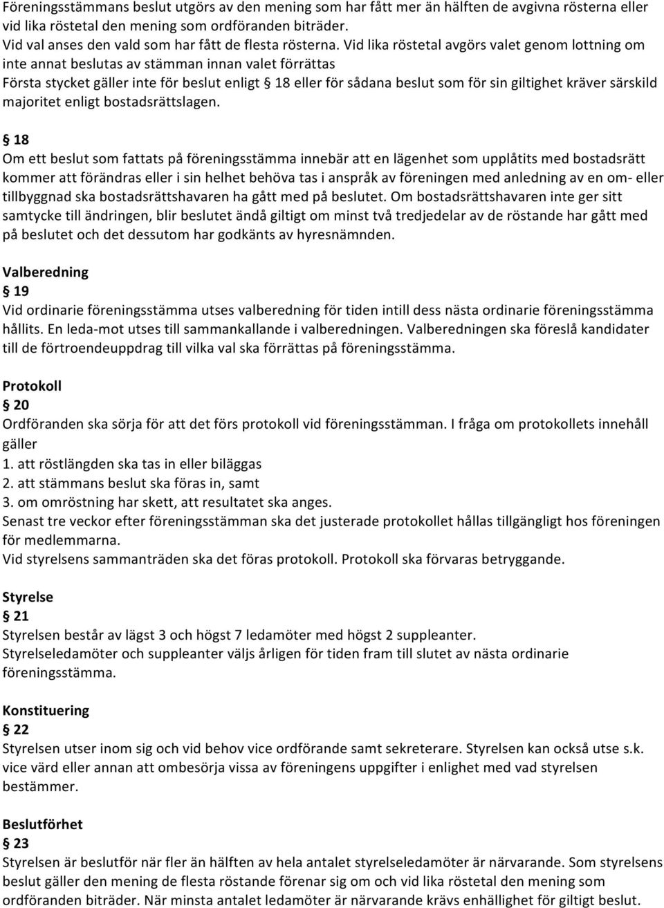 Vid lika röstetal avgörs valet genom lottning om inte annat beslutas av stämman innan valet förrättas Första stycket gäller inte för beslut enligt 18 eller för sådana beslut som för sin giltighet